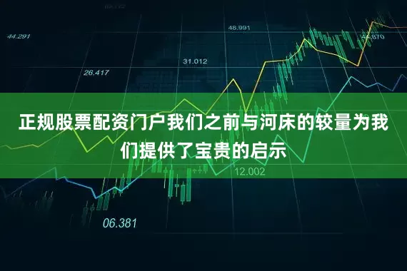 正规股票配资门户我们之前与河床的较量为我们提供了宝贵的启示