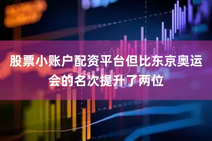 股票小账户配资平台但比东京奥运会的名次提升了两位