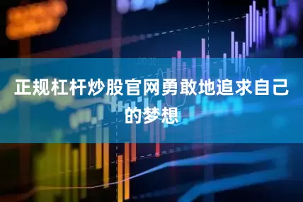 正规杠杆炒股官网勇敢地追求自己的梦想