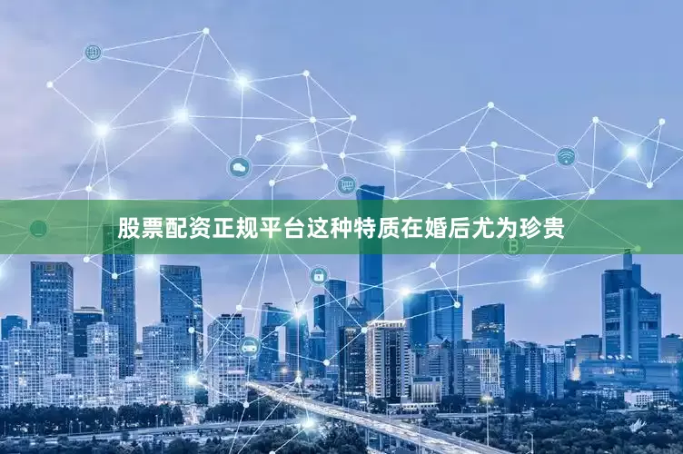股票配资正规平台这种特质在婚后尤为珍贵