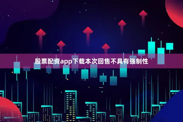 股票配资app下载本次回售不具有强制性