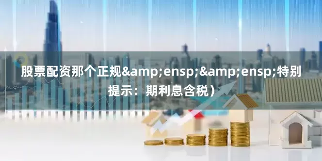 股票配资那个正规  特别提示:期利息含税)
