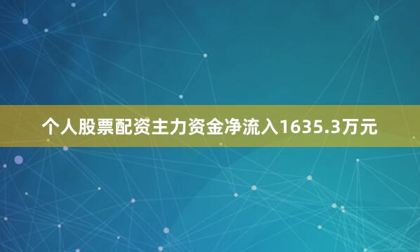 个人股票配资主力资金净流入1635.3万元