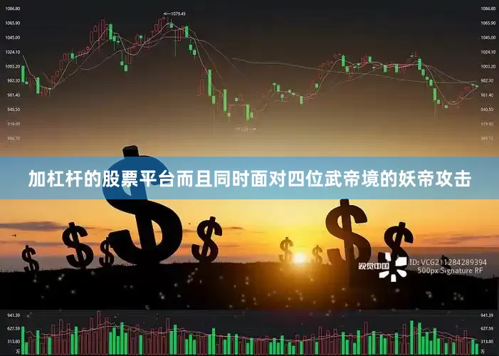 加杠杆的股票平台而且同时面对四位武帝境的妖帝攻击