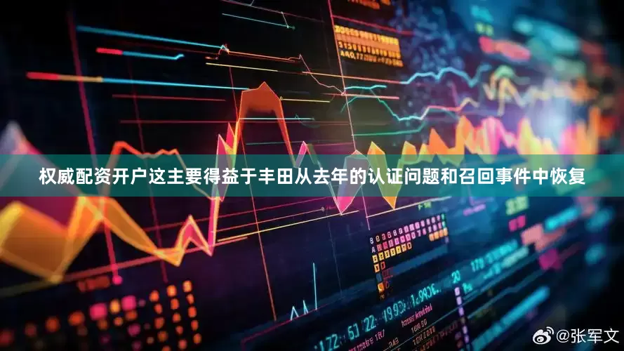 权威配资开户这主要得益于丰田从去年的认证问题和召回事件中恢复