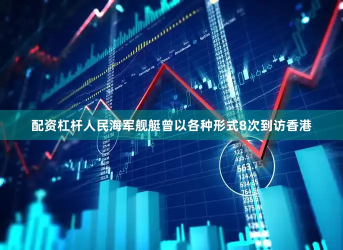 配资杠杆人民海军舰艇曾以各种形式8次到访香港