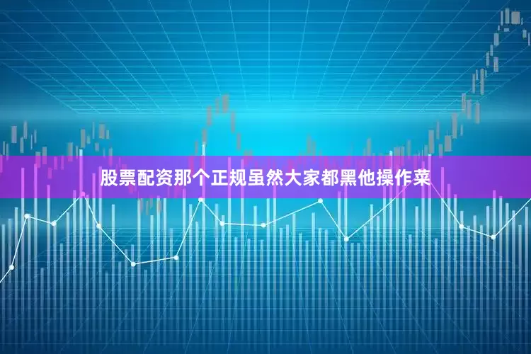 股票配资那个正规虽然大家都黑他操作菜