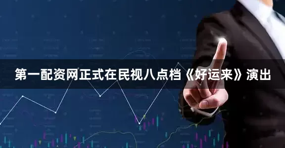 第一配资网正式在民视八点档《好运来》演出
