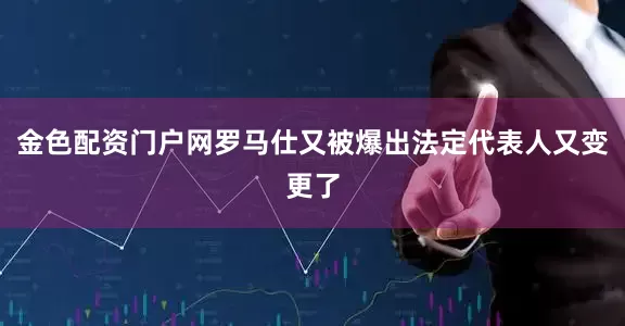 金色配资门户网罗马仕又被爆出法定代表人又变更了