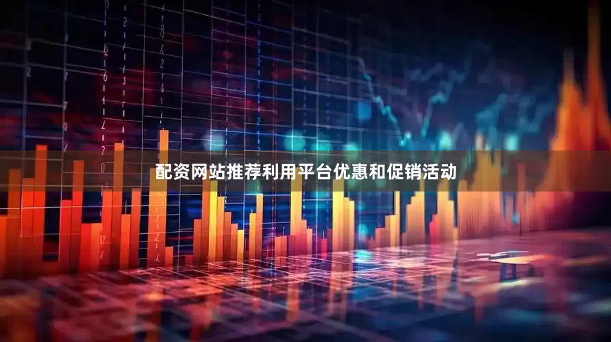 配资网站推荐利用平台优惠和促销活动