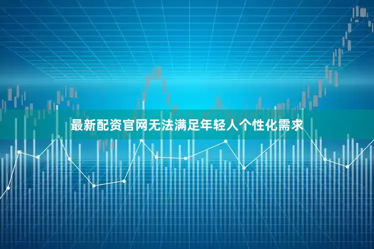 最新配资官网无法满足年轻人个性化需求