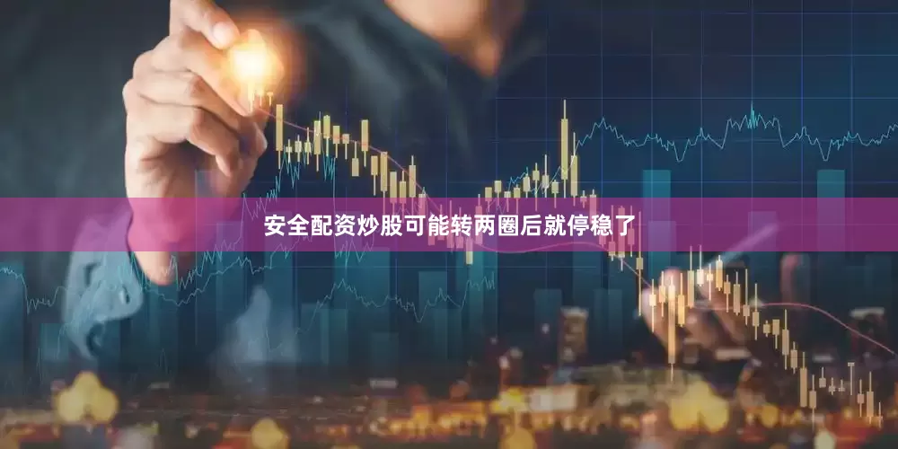 安全配资炒股可能转两圈后就停稳了