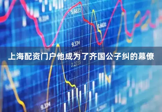 上海配资门户他成为了齐国公子纠的幕僚