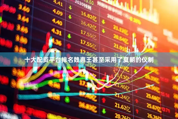 十大配资平台排名魏惠王甚至采用了夏朝的仪制