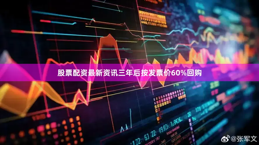 股票配资最新资讯三年后按发票价60%回购