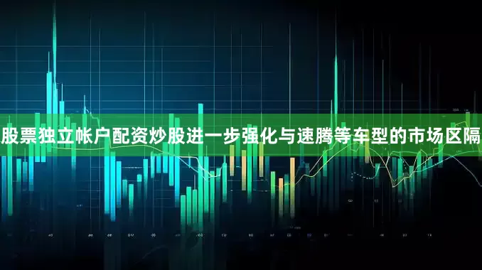 股票独立帐户配资炒股进一步强化与速腾等车型的市场区隔