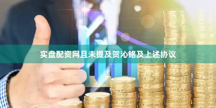 实盘配资网且未提及贺沁铭及上述协议