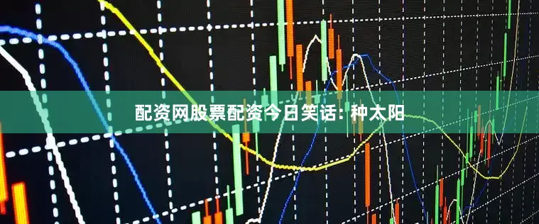 配资网股票配资今日笑话: 种太阳