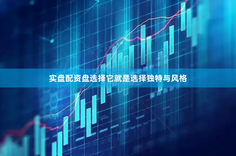 实盘配资盘选择它就是选择独特与风格