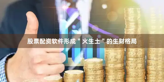 股票配资软件形成＂火生土＂的生财格局