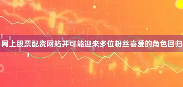 网上股票配资网站并可能迎来多位粉丝喜爱的角色回归