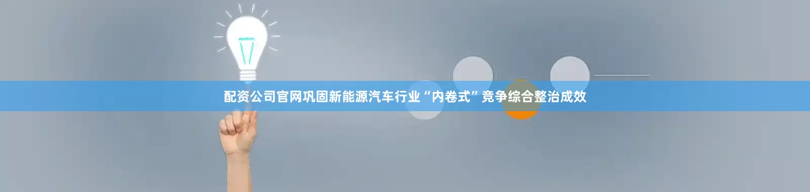 配资公司官网巩固新能源汽车行业“内卷式”竞争综合整治成效
