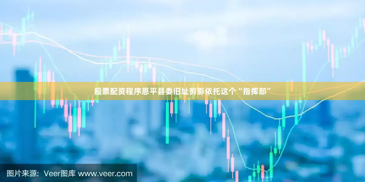 股票配资程序恩平县委旧址剪影依托这个“指挥部”