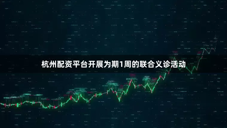杭州配资平台开展为期1周的联合义诊活动