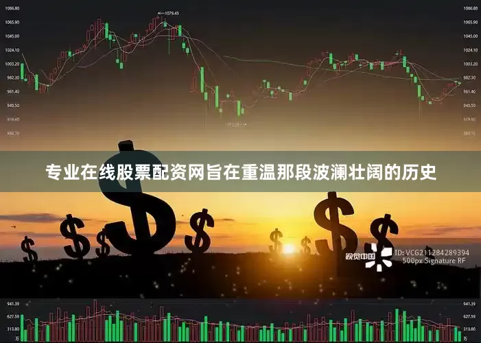专业在线股票配资网旨在重温那段波澜壮阔的历史