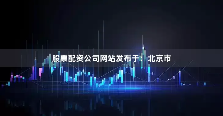 股票配资公司网站发布于：北京市