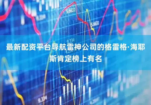 最新配资平台导航雷神公司的格雷格·海耶斯肯定榜上有名
