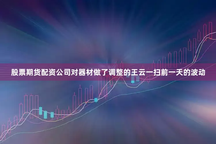 股票期货配资公司对器材做了调整的王云一扫前一天的波动