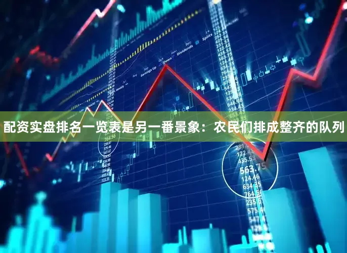 配资实盘排名一览表是另一番景象：农民们排成整齐的队列