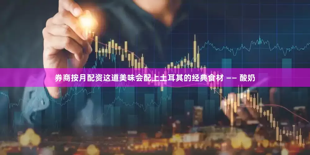 券商按月配资这道美味会配上土耳其的经典食材 —— 酸奶