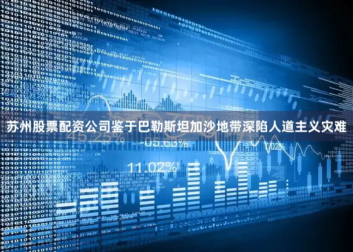 苏州股票配资公司鉴于巴勒斯坦加沙地带深陷人道主义灾难
