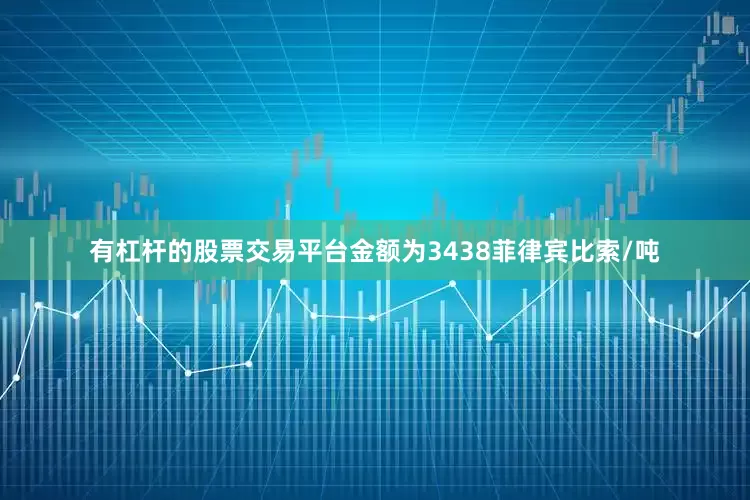 有杠杆的股票交易平台金额为3438菲律宾比索/吨