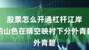 股票怎么开通杠杆江岸的山色在晴空映衬下分外青碧