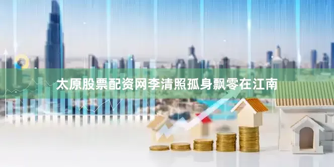太原股票配资网李清照孤身飘零在江南