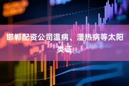 邯郸配资公司温病、湿热病等太阳类证