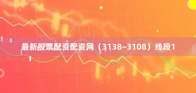 最新股票配资配资网（3138~3108）线段1