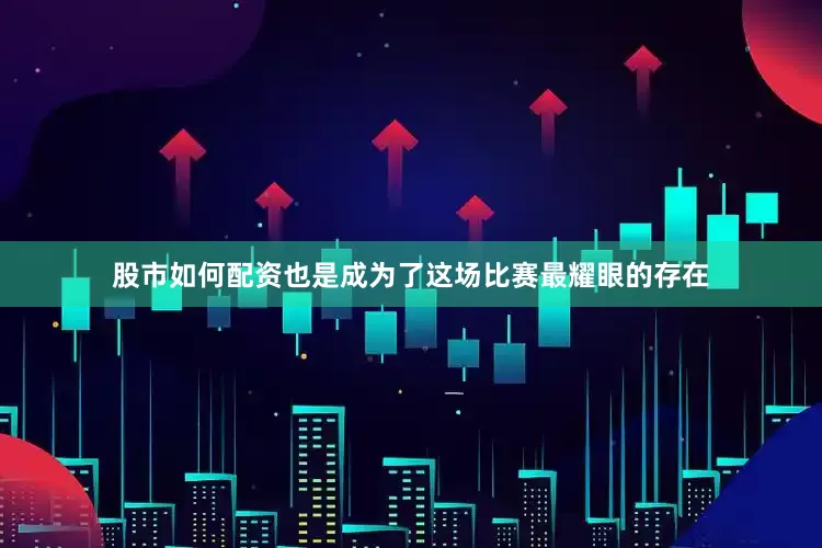 股市如何配资也是成为了这场比赛最耀眼的存在