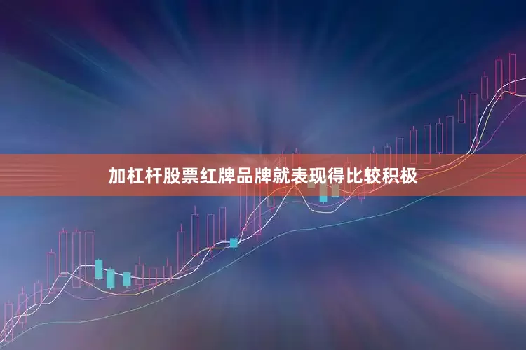 加杠杆股票红牌品牌就表现得比较积极