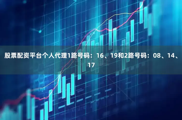 股票配资平台个人代理1路号码：16、19和2路号码：08、14、17