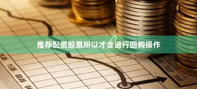 推荐配资股票所以才会进行回购操作