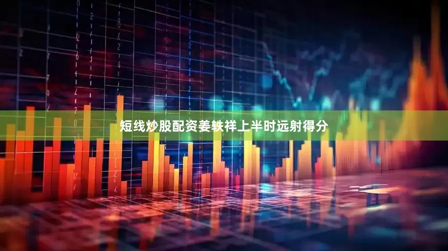 短线炒股配资姜轶祥上半时远射得分