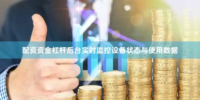 配资资金杠杆后台实时监控设备状态与使用数据