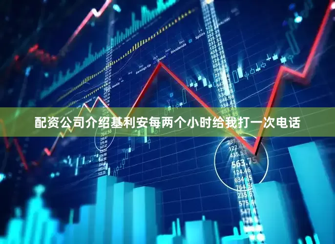 配资公司介绍基利安每两个小时给我打一次电话