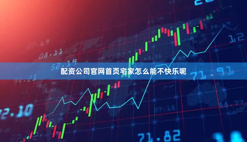 配资公司官网首页宅家怎么能不快乐呢