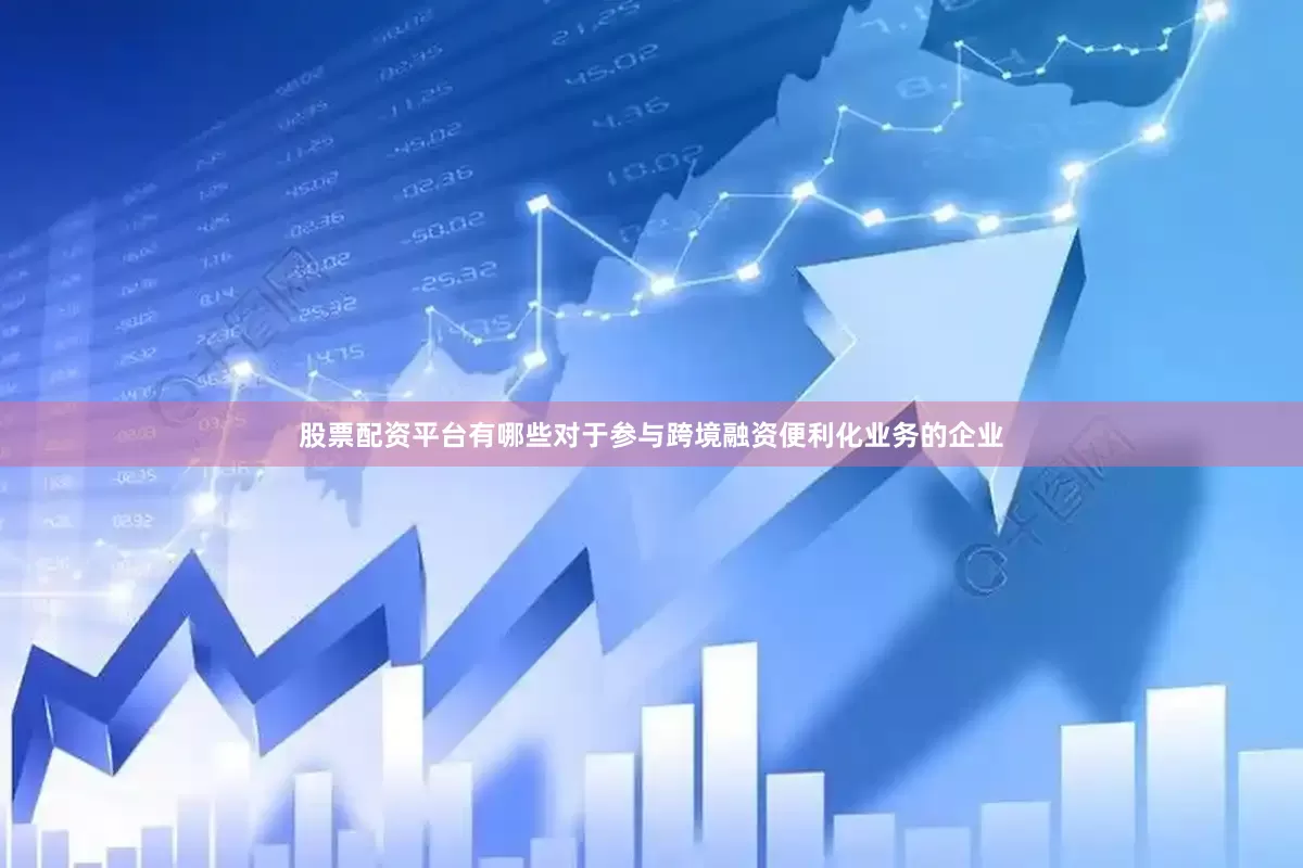 股票配资平台有哪些对于参与跨境融资便利化业务的企业