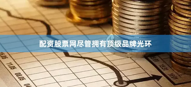 配资股票网尽管拥有顶级品牌光环